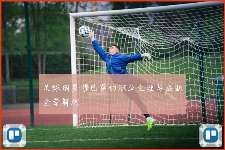 足球明星穆巴萨的职业生涯与成就全景解析