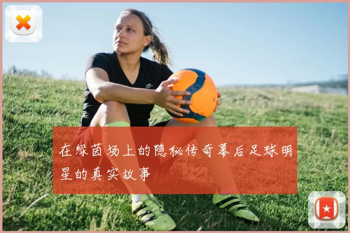 在绿茵场上的隐秘传奇幕后足球明星的真实故事