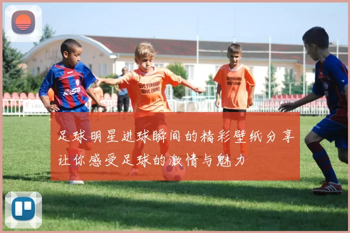 足球明星进球瞬间的精彩壁纸分享让你感受足球的激情与魅力