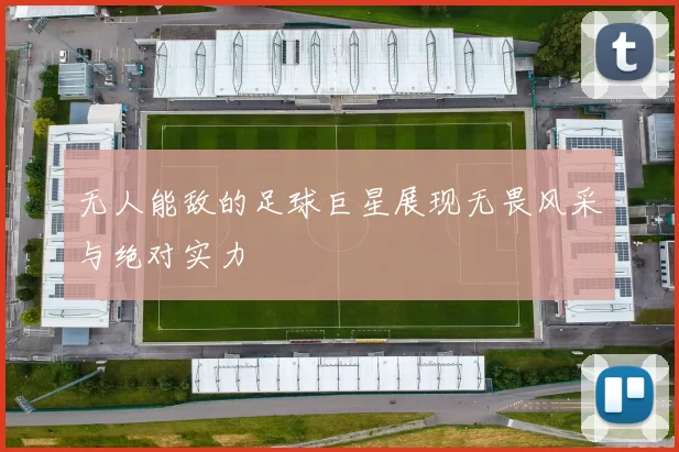 无人能敌的足球巨星展现无畏风采与绝对实力