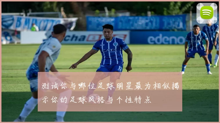 测试你与哪位足球明星最为相似揭示你的足球风格与个性特点