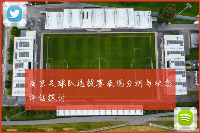 南京足球队选拔赛表现分析与状态评估探讨