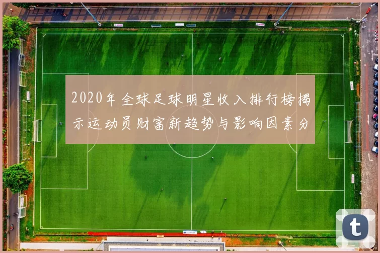 2020年全球足球明星收入排行榜揭示运动员财富新趋势与影响因素分析