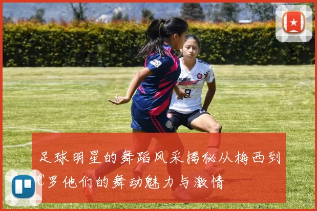 足球明星的舞蹈风采揭秘从梅西到C罗他们的舞动魅力与激情