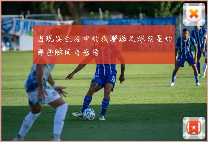 当现实生活中的我邂逅足球明星的那些瞬间与感悟