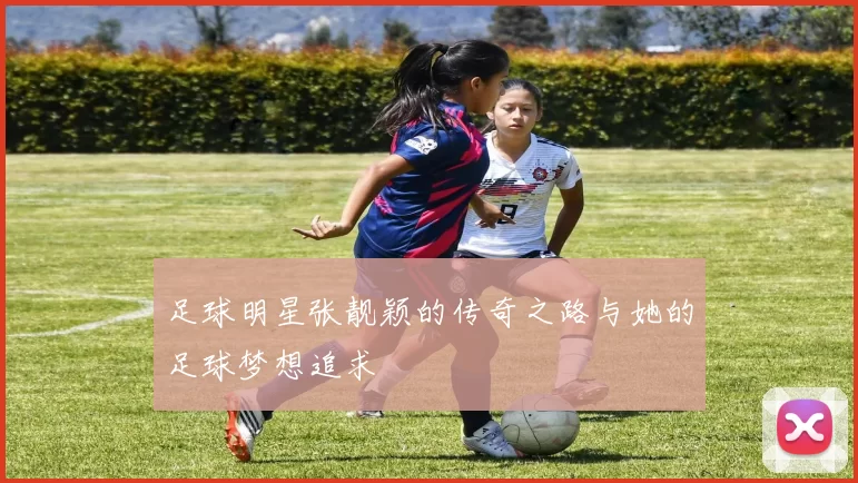 足球明星张靓颖的传奇之路与她的足球梦想追求