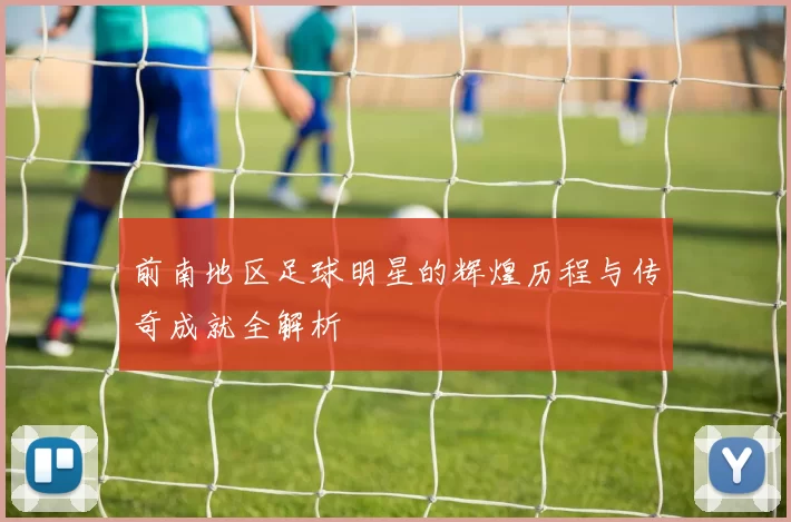 前南地区足球明星的辉煌历程与传奇成就全解析