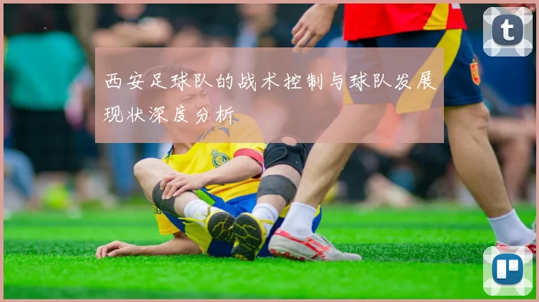 西安足球队的战术控制与球队发展现状深度分析