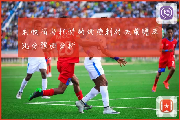 利物浦与托特纳姆热刺对决前瞻及比分预测分析