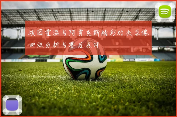 埃因霍温与阿贾克斯精彩对决录像回放分析与赛后点评