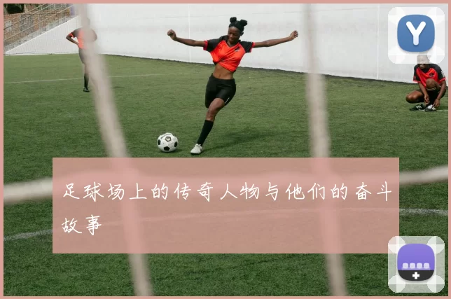 足球场上的传奇人物与他们的奋斗故事