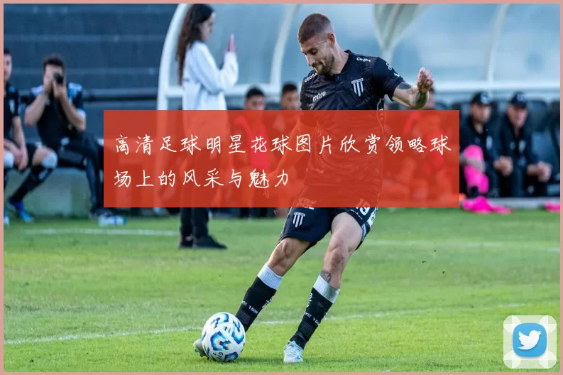 高清足球明星花球图片欣赏领略球场上的风采与魅力