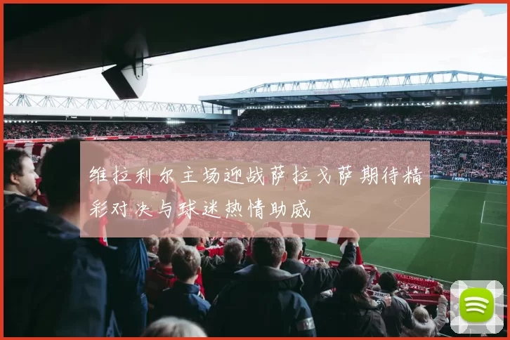 维拉利尔主场迎战萨拉戈萨期待精彩对决与球迷热情助威