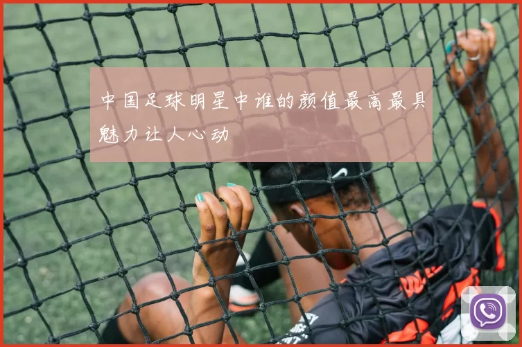中国足球明星中谁的颜值最高最具魅力让人心动