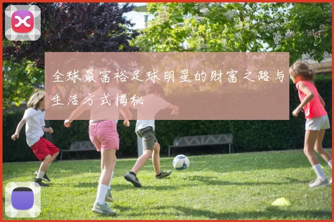 全球最富裕足球明星的财富之路与生活方式揭秘