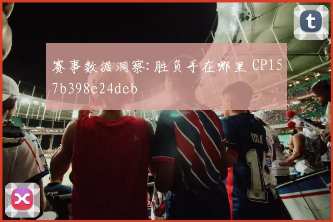 赛事数据洞察:胜负手在哪里 CP157b398e24deb