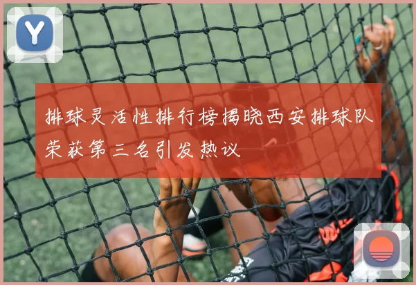 排球灵活性排行榜揭晓西安排球队荣获第三名引发热议