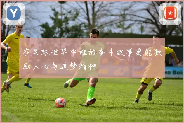 在足球世界中谁的奋斗故事更能激励人心与追梦精神