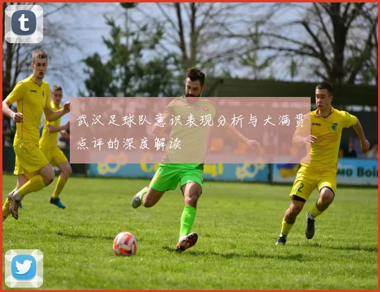 武汉足球队意识表现分析与大满贯点评的深度解读