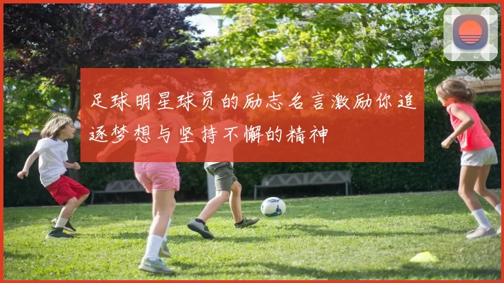 足球明星球员的励志名言激励你追逐梦想与坚持不懈的精神