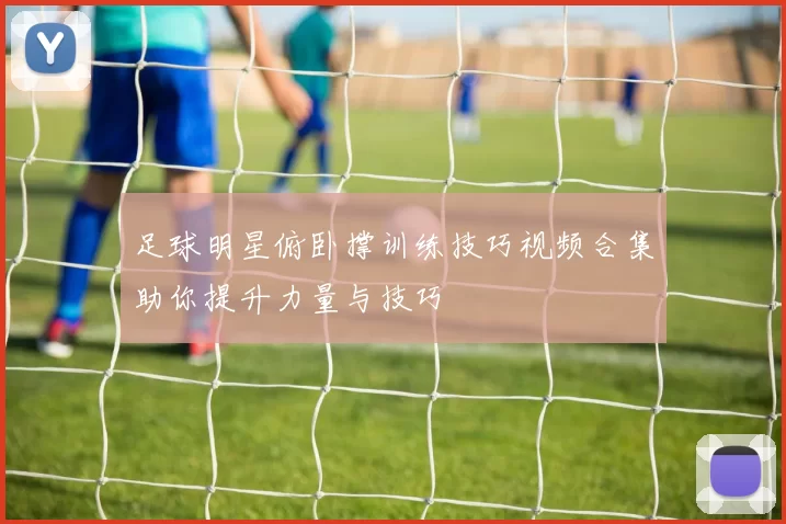 足球明星俯卧撑训练技巧视频合集助你提升力量与技巧