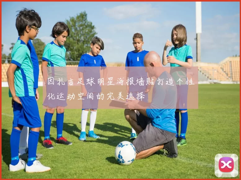 因扎吉足球明星海报墙贴打造个性化运动空间的完美选择