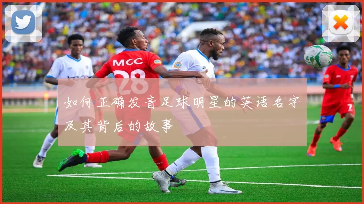 如何正确发音足球明星的英语名字及其背后的故事