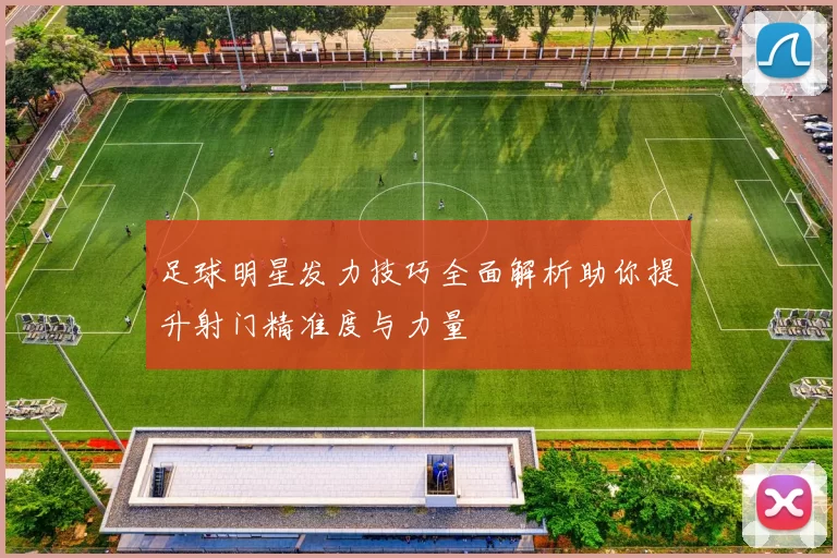 足球明星发力技巧全面解析助你提升射门精准度与力量