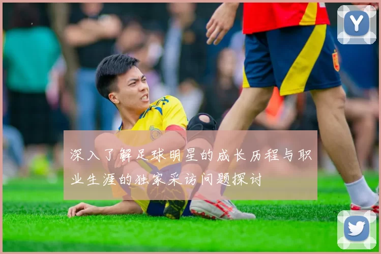 深入了解足球明星的成长历程与职业生涯的独家采访问题探讨