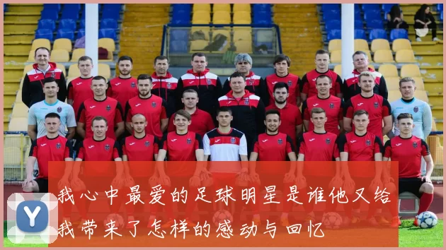我心中最爱的足球明星是谁他又给我带来了怎样的感动与回忆