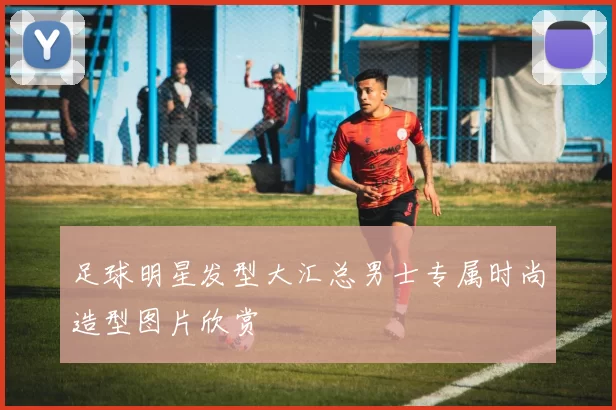 足球明星发型大汇总男士专属时尚造型图片欣赏