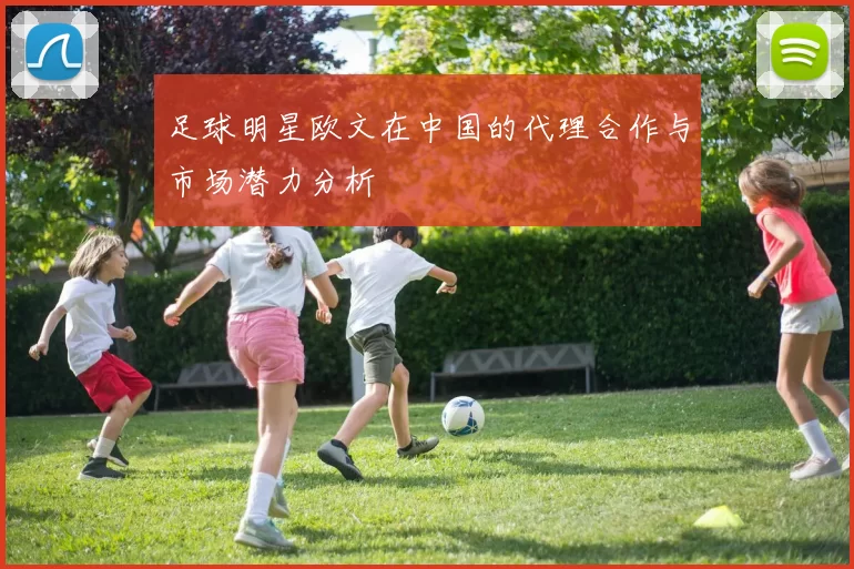足球明星欧文在中国的代理合作与市场潜力分析