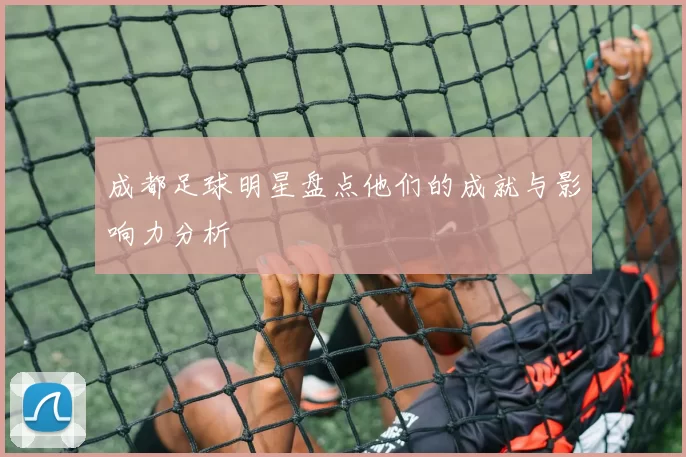成都足球明星盘点他们的成就与影响力分析