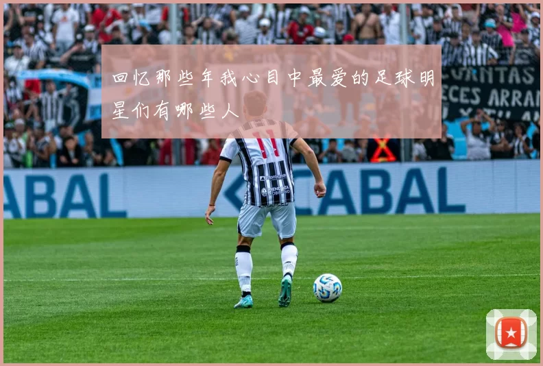 回忆那些年我心目中最爱的足球明星们有哪些人
