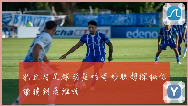 孔丘与足球明星的奇妙联想探秘你能猜到是谁吗