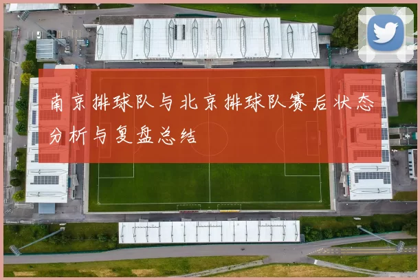 南京排球队与北京排球队赛后状态分析与复盘总结