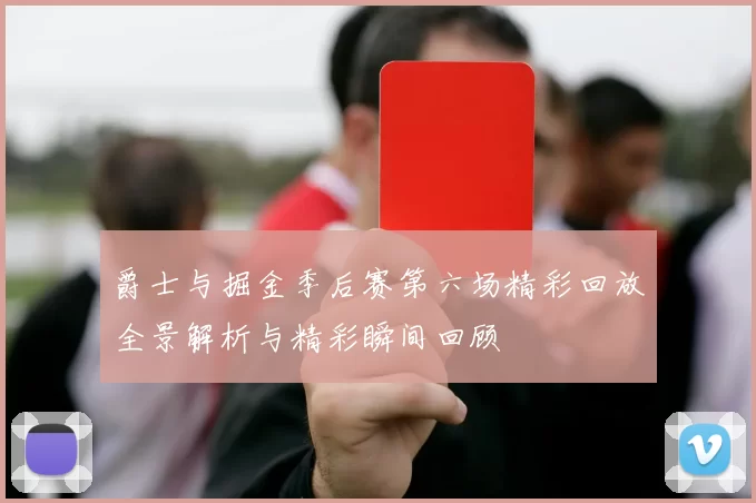 爵士与掘金季后赛第六场精彩回放全景解析与精彩瞬间回顾