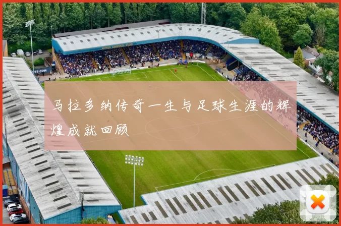马拉多纳传奇一生与足球生涯的辉煌成就回顾