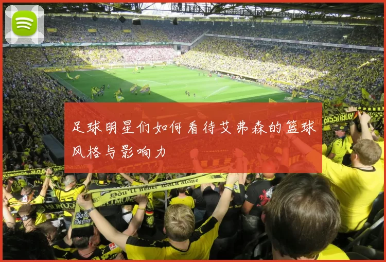 足球明星们如何看待艾弗森的篮球风格与影响力