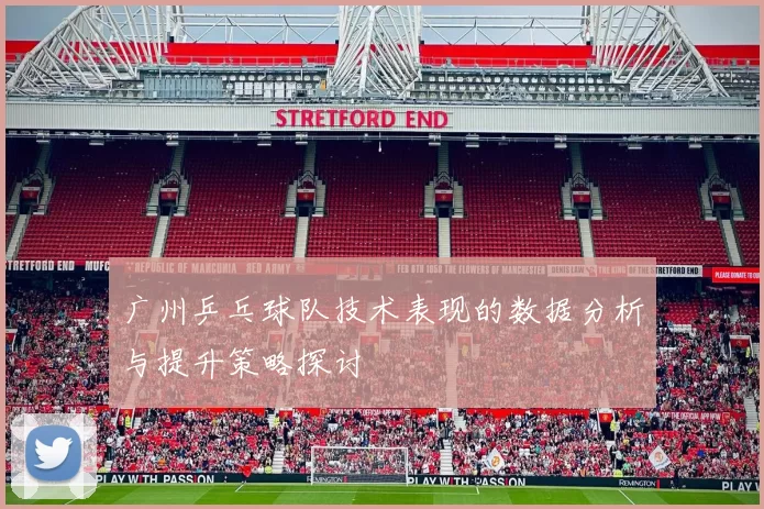广州乒乓球队技术表现的数据分析与提升策略探讨