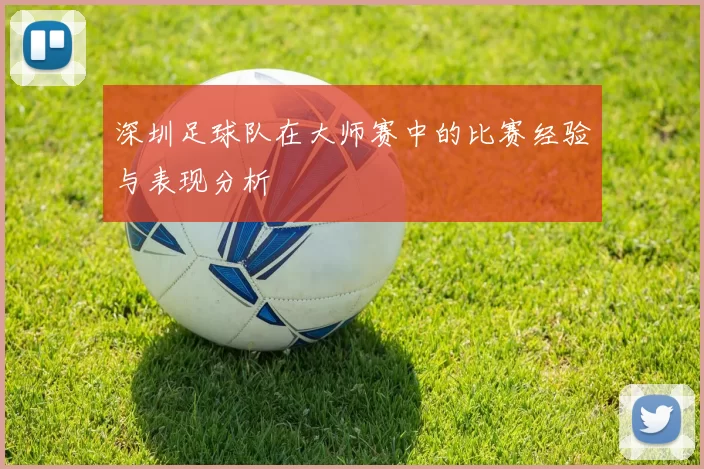 深圳足球队在大师赛中的比赛经验与表现分析