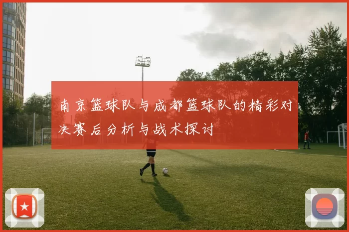 南京篮球队与成都篮球队的精彩对决赛后分析与战术探讨