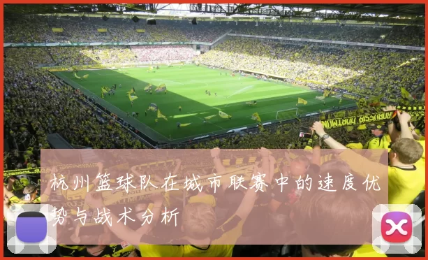 杭州篮球队在城市联赛中的速度优势与战术分析