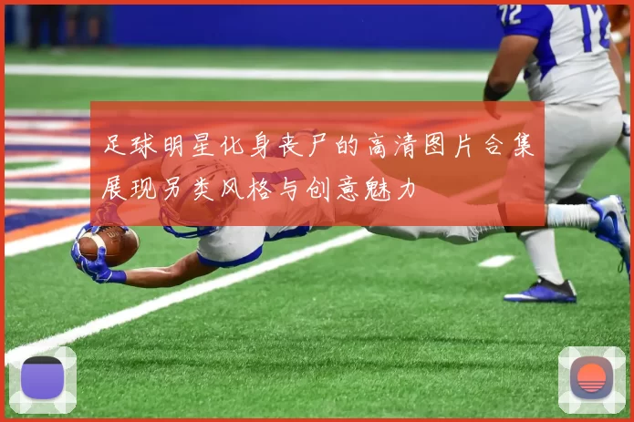 足球明星化身丧尸的高清图片合集展现另类风格与创意魅力