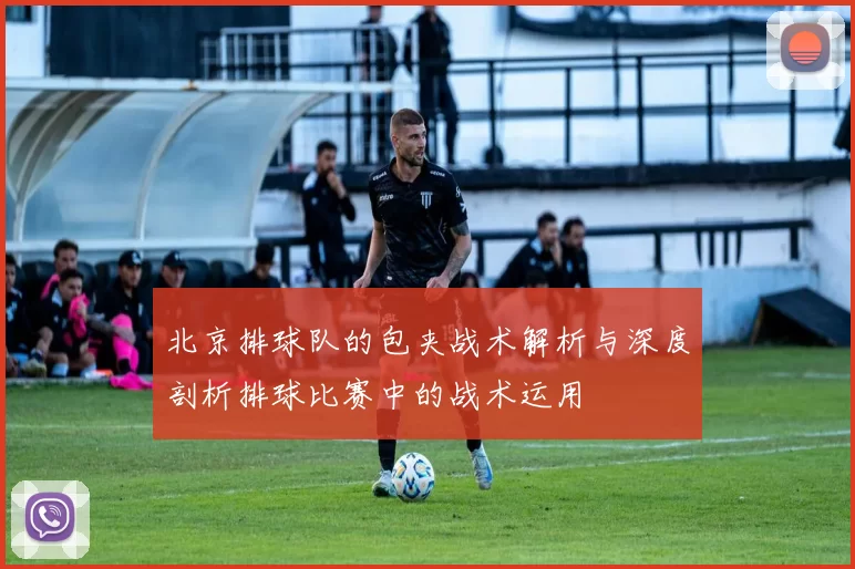 北京排球队的包夹战术解析与深度剖析排球比赛中的战术运用