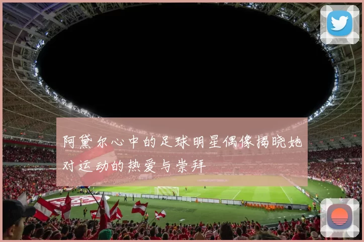 阿黛尔心中的足球明星偶像揭晓她对运动的热爱与崇拜