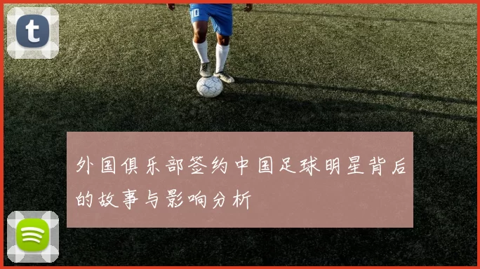 外国俱乐部签约中国足球明星背后的故事与影响分析