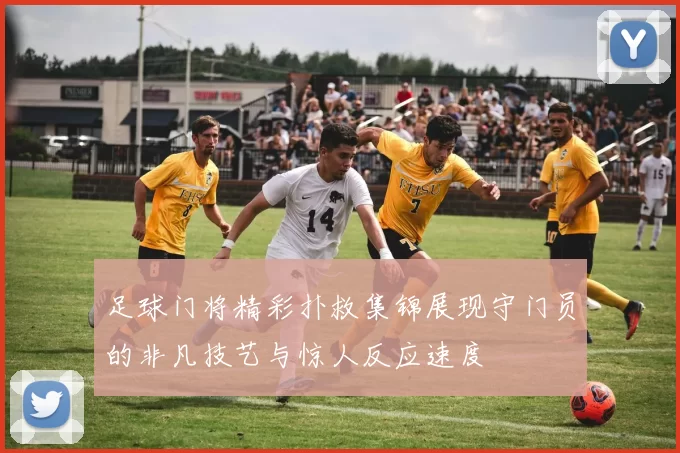 足球门将精彩扑救集锦展现守门员的非凡技艺与惊人反应速度